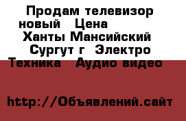 Продам телевизор новый › Цена ­ 20 000 - Ханты-Мансийский, Сургут г. Электро-Техника » Аудио-видео   